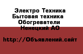 Электро-Техника Бытовая техника - Обогреватели. Ненецкий АО